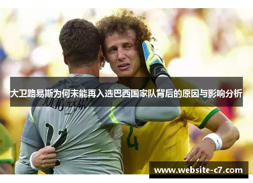 大卫路易斯为何未能再入选巴西国家队背后的原因与影响分析