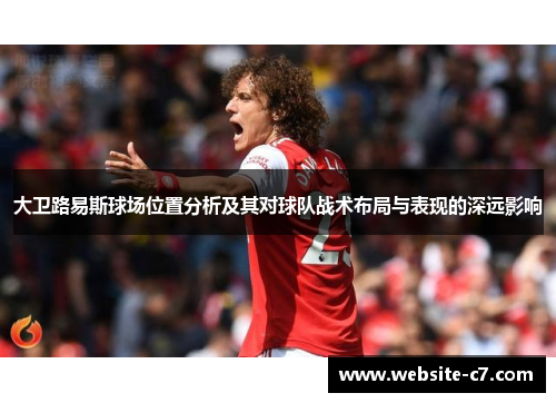 大卫路易斯球场位置分析及其对球队战术布局与表现的深远影响