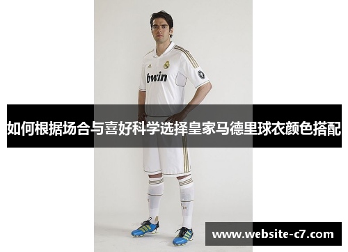 如何根据场合与喜好科学选择皇家马德里球衣颜色搭配