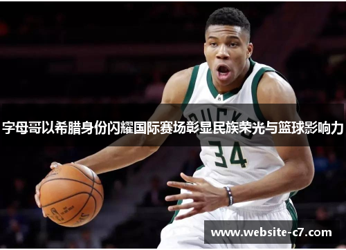 字母哥以希腊身份闪耀国际赛场彰显民族荣光与篮球影响力