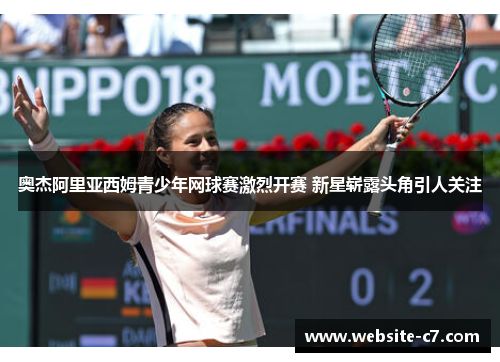 奥杰阿里亚西姆青少年网球赛激烈开赛 新星崭露头角引人关注