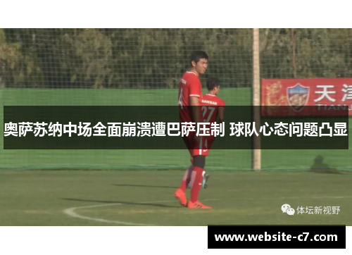 奥萨苏纳中场全面崩溃遭巴萨压制 球队心态问题凸显