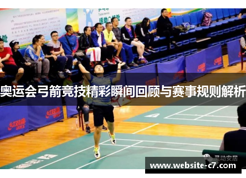 奥运会弓箭竞技精彩瞬间回顾与赛事规则解析