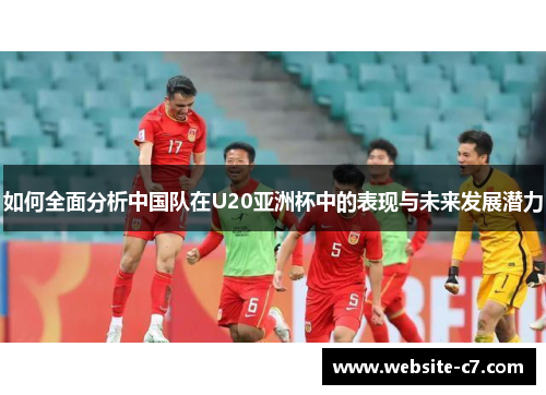 如何全面分析中国队在U20亚洲杯中的表现与未来发展潜力