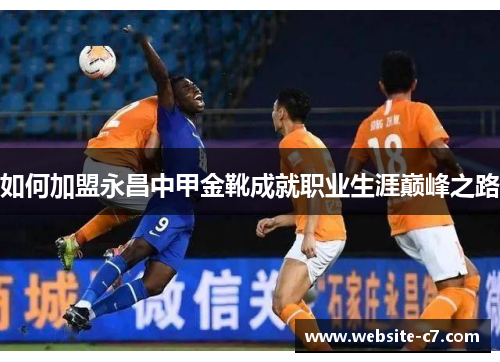 如何加盟永昌中甲金靴成就职业生涯巅峰之路 如何加盟永昌中甲金靴成就职业生涯巅峰之路