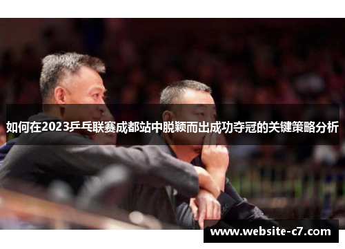 如何在2023乒乓联赛成都站中脱颖而出成功夺冠的关键策略分析