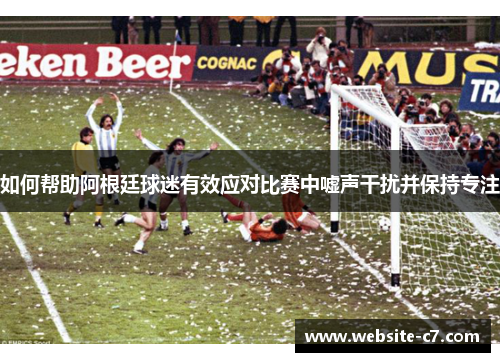 如何帮助阿根廷球迷有效应对比赛中嘘声干扰并保持专注