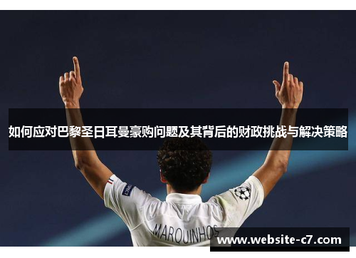 如何应对巴黎圣日耳曼豪购问题及其背后的财政挑战与解决策略