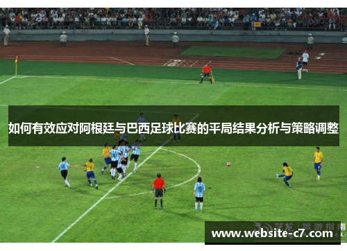 如何有效应对阿根廷与巴西足球比赛的平局结果分析与策略调整