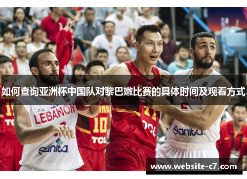 如何查询亚洲杯中国队对黎巴嫩比赛的具体时间及观看方式