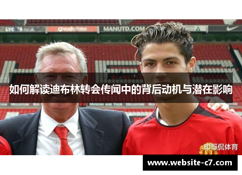 如何解读迪布林转会传闻中的背后动机与潜在影响