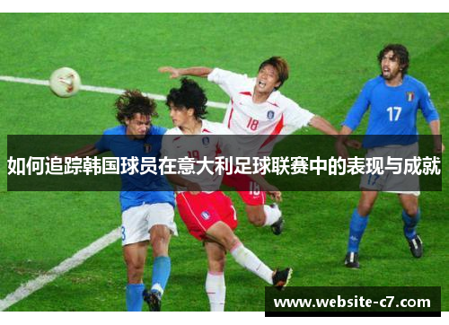 如何追踪韩国球员在意大利足球联赛中的表现与成就 如何追踪韩国球员在意大利足球联赛中的表现与成就