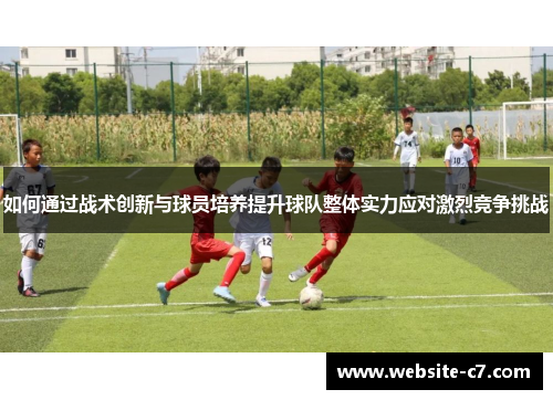 如何通过战术创新与球员培养提升球队整体实力应对激烈竞争挑战