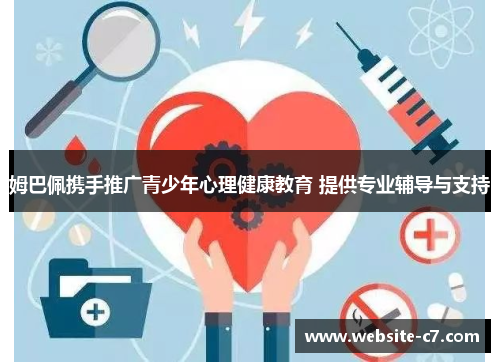 姆巴佩携手推广青少年心理健康教育 提供专业辅导与支持 姆巴佩携手推广青少年心理健康教育 提供专业辅导与支持