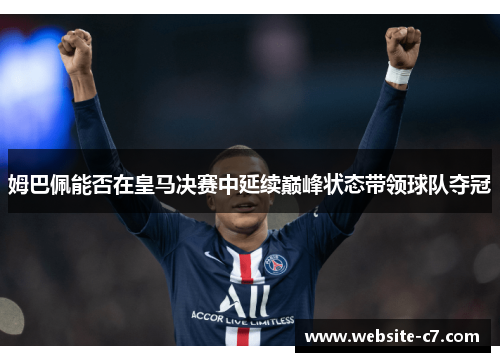 姆巴佩能否在皇马决赛中延续巅峰状态带领球队夺冠 姆巴佩能否在皇马决赛中延续巅峰状态带领球队夺冠
