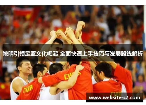 姚明引领足篮文化崛起 全面快速上手技巧与发展路线解析 姚明引领足篮文化崛起 全面快速上手技巧与发展路线解析