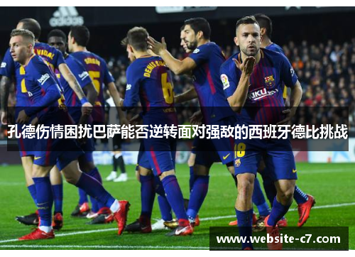 孔德伤情困扰巴萨能否逆转面对强敌的西班牙德比挑战