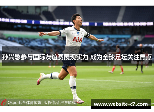 孙兴慜参与国际友谊赛展现实力 成为全球足坛关注焦点 孙兴慜参与国际友谊赛展现实力 成为全球足坛关注焦点