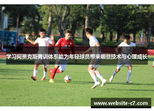 学习阿贾克斯青训体系能为年轻球员带来哪些技术与心理成长