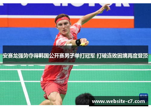 安赛龙强势夺得韩国公开赛男子单打冠军 打破连败困境再度登顶 安赛龙强势夺得韩国公开赛男子单打冠军 打破连败困境再度登顶