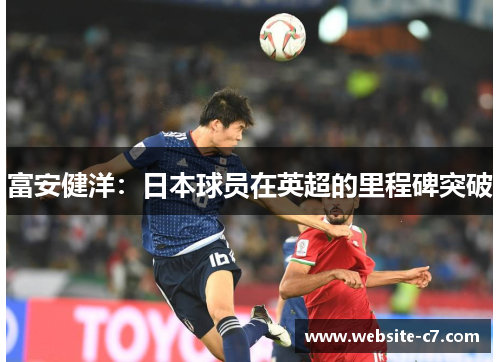 富安健洋:日本球员在英超的里程碑突破 富安健洋:日本球员在英超的里程碑突破
