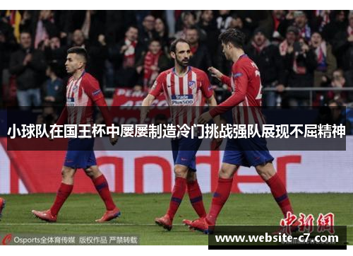 小球队在国王杯中屡屡制造冷门挑战强队展现不屈精神 小球队在国王杯中屡屡制造冷门挑战强队展现不屈精神
