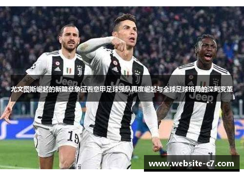 尤文图斯崛起的新篇章象征着意甲足球强队再度崛起与全球足球格局的深刻变革 尤文图斯崛起的新篇章象征着意甲足球强队再度崛起与全球足球格局的深刻变革