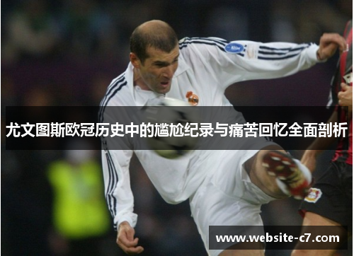 尤文图斯欧冠历史中的尴尬纪录与痛苦回忆全面剖析