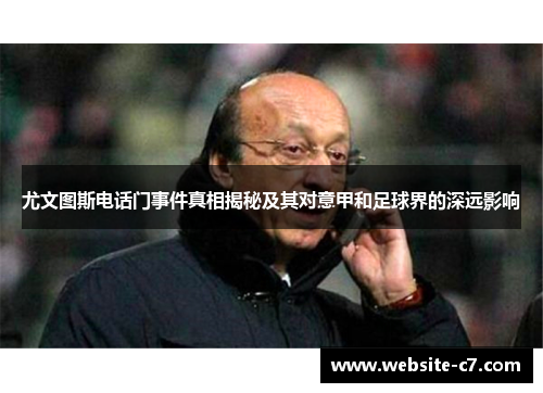 尤文图斯电话门事件真相揭秘及其对意甲和足球界的深远影响 尤文图斯电话门事件真相揭秘及其对意甲和足球界的深远影响