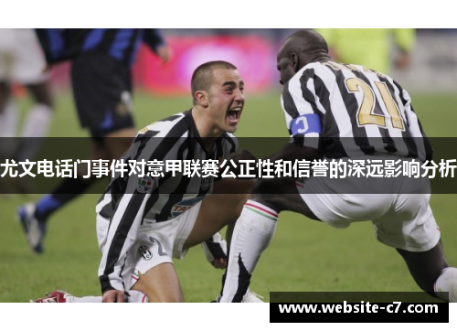尤文电话门事件对意甲联赛公正性和信誉的深远影响分析 尤文电话门事件对意甲联赛公正性和信誉的深远影响分析