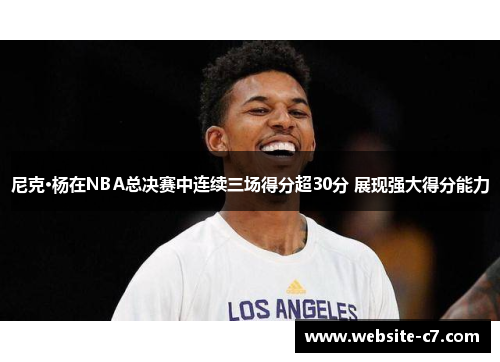 尼克·杨在NBA总决赛中连续三场得分超30分 展现强大得分能力