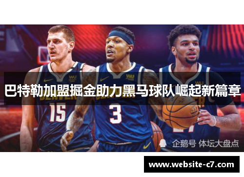 巴特勒加盟掘金助力黑马球队崛起新篇章 巴特勒加盟掘金助力黑马球队崛起新篇章