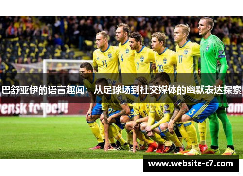 巴舒亚伊的语言趣闻:从足球场到社交媒体的幽默表达探索 巴舒亚伊的语言趣闻:从足球场到社交媒体的幽默表达探索