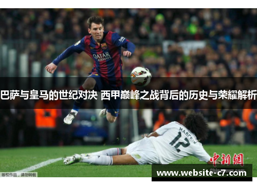 巴萨与皇马的世纪对决 西甲巅峰之战背后的历史与荣耀解析