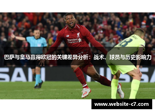 巴萨与皇马赢得欧冠的关键差异分析：战术、球员与历史影响力