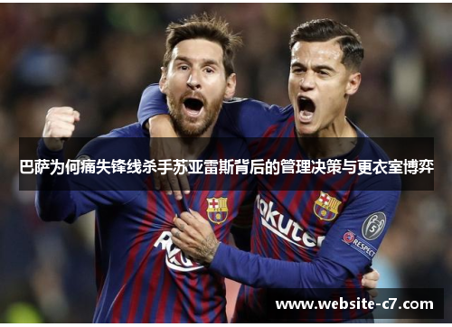 巴萨为何痛失锋线杀手苏亚雷斯背后的管理决策与更衣室博弈 巴萨为何痛失锋线杀手苏亚雷斯背后的管理决策与更衣室博弈