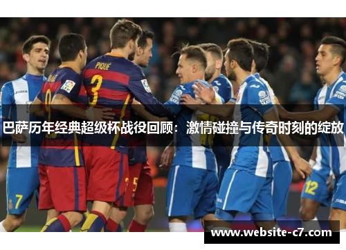 巴萨历年经典超级杯战役回顾:激情碰撞与传奇时刻的绽放 巴萨历年经典超级杯战役回顾:激情碰撞与传奇时刻的绽放