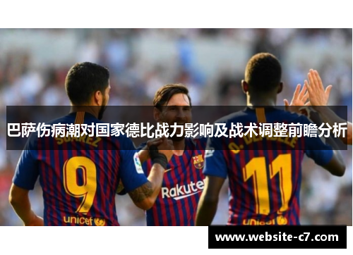 巴萨伤病潮对国家德比战力影响及战术调整前瞻分析 巴萨伤病潮对国家德比战力影响及战术调整前瞻分析