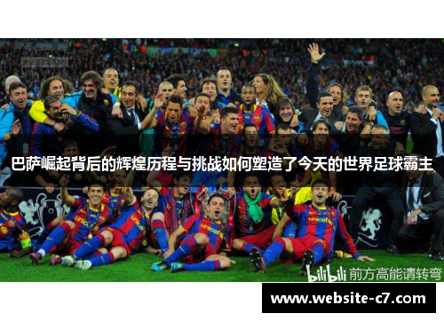 巴萨崛起背后的辉煌历程与挑战如何塑造了今天的世界足球霸主 巴萨崛起背后的辉煌历程与挑战如何塑造了今天的世界足球霸主