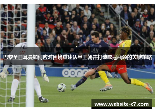 巴黎圣日耳曼如何应对困境重建法甲王朝并打破欧冠瓶颈的关键策略