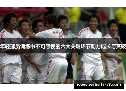 年轻球员训练中不可忽视的六大关键环节助力成长与突破 年轻球员训练中不可忽视的六大关键环节助力成长与突破