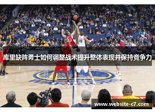 库里缺阵勇士如何调整战术提升整体表现并保持竞争力 库里缺阵勇士如何调整战术提升整体表现并保持竞争力