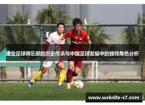 建业足球俱乐部的历史传承与中国足球发展中的独特角色分析 建业足球俱乐部的历史传承与中国足球发展中的独特角色分析