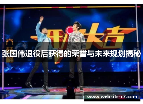 张国伟退役后获得的荣誉与未来规划揭秘 张国伟退役后获得的荣誉与未来规划揭秘