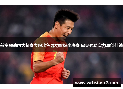 戴资颖德国大师赛表现出色成功晋级半决赛 展现强劲实力再创佳绩