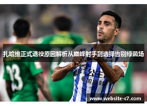 扎哈维正式退役原因解析从巅峰射手到选择告别绿茵场