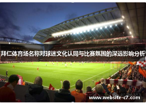 拜仁体育场名称对球迷文化认同与比赛氛围的深远影响分析