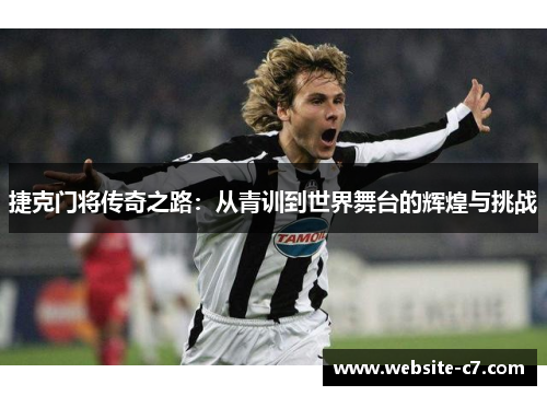 捷克门将传奇之路:从青训到世界舞台的辉煌与挑战 捷克门将传奇之路:从青训到世界舞台的辉煌与挑战