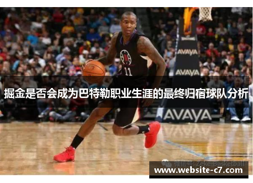 掘金是否会成为巴特勒职业生涯的最终归宿球队分析 掘金是否会成为巴特勒职业生涯的最终归宿球队分析