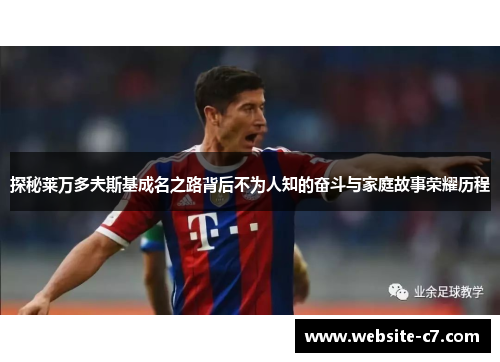 探秘莱万多夫斯基成名之路背后不为人知的奋斗与家庭故事荣耀历程
